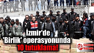 İzmir'de 'Birlik' operasyonunda 10 tutuklama