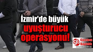 İzmir'de büyük uyuşturucu operasyonu