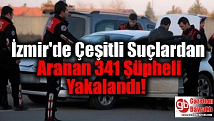 İzmir'de Çeşitli Suçlardan Aranan 341 Şüpheli Yakalandı