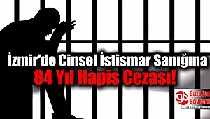 İzmir'de Cinsel İstismar Sanığına 84 Yıl Hapis Cezası