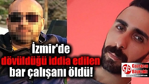 İzmir'de dövüldüğü iddia edilen bar çalışanı öldü