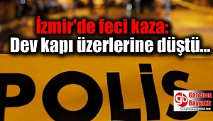 İzmir'de feci kaza: Dev kapı üzerlerine düştü