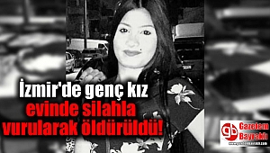 İzmir'de genç kız evinde silahla vurularak öldürüldü