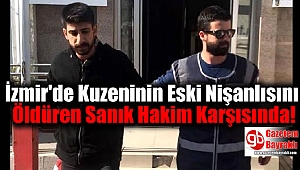 İzmir'de Kuzeninin Eski Nişanlısını Öldüren Sanık Hakim Karşısında