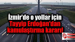 İzmir'de o yollar için Tayyip Erdoğan'dan kamulaştırma kararı