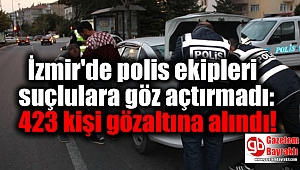 İzmir'de polis ekipleri suçlulara göz açtırmadı: 423 kişi gözaltına alındı
