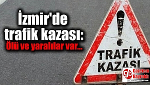 İzmir'de trafik kazası: Ölü ve yaralılar var