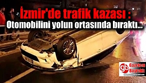 İzmir'de trafik kazası : Otomobilini yolun ortasında bıraktı