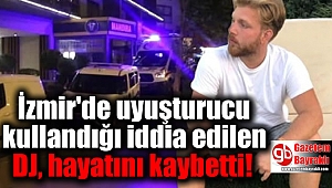 İzmir'de uyuşturucu kullandığı iddia edilen DJ, hayatını kaybetti