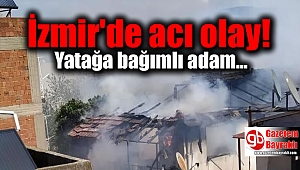 İzmir'de yatağa bağımlı adam, evinde çıkan yangında öldü