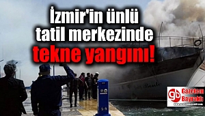İzmir'in ünlü tatil merkezinde tekne yangını