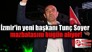 İzmir'in yeni başkanı Tunç Soyer mazbatasını bugün alıyor