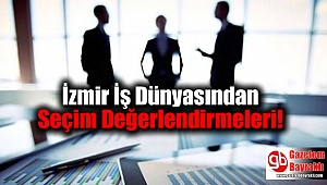 İzmir İş Dünyasından İlk Seçim Değerlendirmeleri Geldi