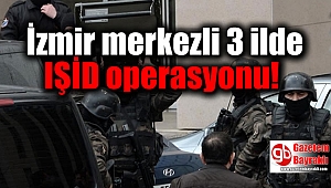 İzmir merkezli 3 ilde IŞİD operasyonu