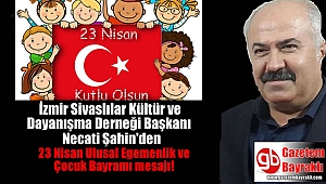 İzmir Sivaslılar Kültür ve Dayanışma Derneği Başkanı Necati Şahin'den 23 Nisan Ulusal Egemenlik ve Çocuk Bayramı dolayısıyla mesajı