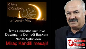 İzmir Sivaslılar Kültür ve Dayanışma Derneği Başkanı Necati Şahin'den Miraç Kandili mesajı