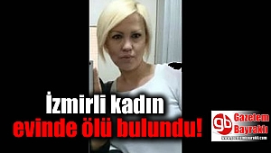 İzmirli kadın evinde ölü bulundu