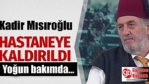 Kadir Mısıroğlu Yoğun Bakıma Kaldırıldı