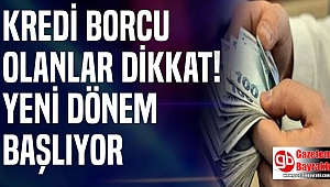 Kredi Borcu Olanlar Dikkat: Yeni Dönem Başlıyor