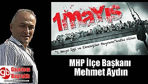 MHP İlçe Başkanı Mehmet Aydın'dan 1 Mayıs İşçi ve Emekçiler Bayramı mesajı