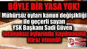 Mühürsüz oyları kanun değişikliği ile geçerli sayan YSK Başkanı Sadi Güven tutanaksız oylarında sayılmasına itiraz etmedi