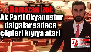Ramazan İzol: Ak Parti Okyanustur dalgalar sadece çöpleri kıyıya atar
