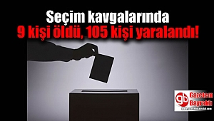 Seçim kavgalarında 9 kişi hayatını kaybetti, 105 kişi yaralandı