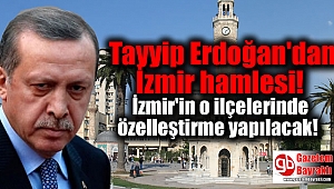 Tayyip Erdoğan'dan İzmir hamlesi: O ilçelerde özelleştirme yapılacak