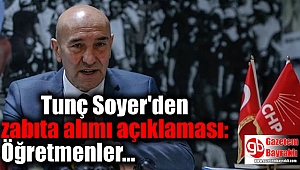 Tunç Soyer'den, zabıta alımı açıklaması: Öğretmenler...