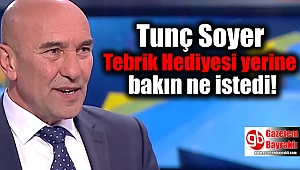 Tunç Soyer 'Tebrik hediyesi' yerine bakın ne istedi