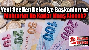 Yeni Seçilen Belediye Başkanları ve Muhtarlar Ne Kadar Maaş Alacak