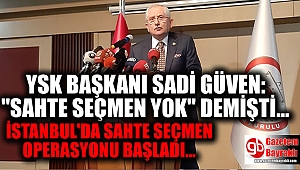 YSK Başkanı Sadi Güven : ''Sahte Seçmen Yok'' demişti İstanbul'da sahte seçmen operasyonu başladı