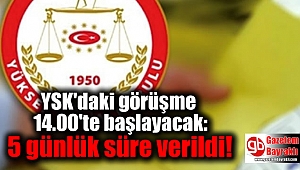 YSK'daki görüşme 14.00'te başlayacak: 5 günlük süre verildi