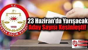 23 Haziran'da Yarışacak Aday Sayısı Kesinleşti