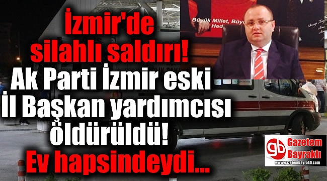 Ak Parti İzmir eski İl Başkan yardımcısı öldürüldü