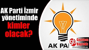 AK Parti İzmir yönetiminde kimler olacak