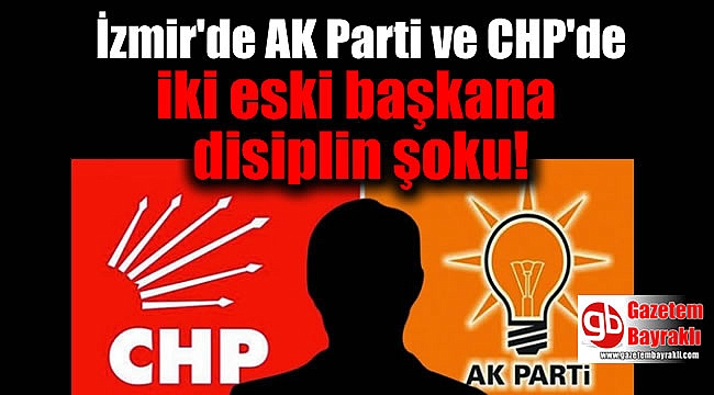 AK Parti ve CHP'de iki eski başkana disiplin şoku