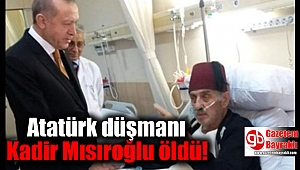 Atatürk düşmanı Kadir Mısıroğlu öldü