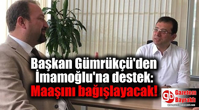 Başkan Gümrükçü'den İmamoğlu'na destek: Maaşını bağışlayacak