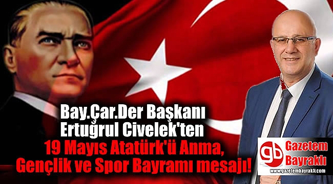 Bay.Çar.Der Başkanı Ertuğrul Civelek'ten 19 Mayıs Atatürk'ü Anma, Gençlik ve Spor Bayramı mesajı
