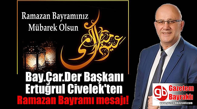 Bay.Çar.Der Başkanı Ertuğrul Civelek'ten Ramazan Bayramı mesajı