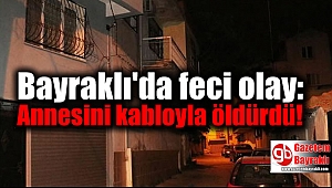 Bayraklı'da feci olay: Annesini kabloyla öldürdü