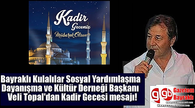 Bayraklı Kulalılar Sosyal Yardımlaşma Dayanışma ve Kültür Derneği Başkanı Veli Topal'dan Kadir Gecesi mesajı