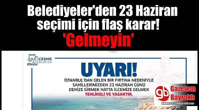 Belediyeler'den 23 Haziran seçimi için flaş karar 'Gelmeyin'