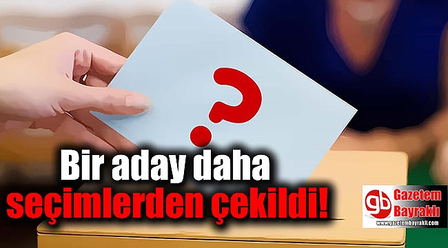 Bir aday daha seçimlerden çekildi
