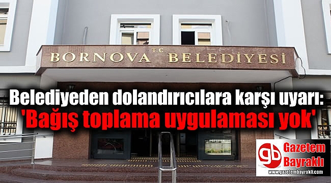 Bornova Belediyesi dolandırıcılara karşı uyardı: 'Bağış toplama uygulaması yok'
