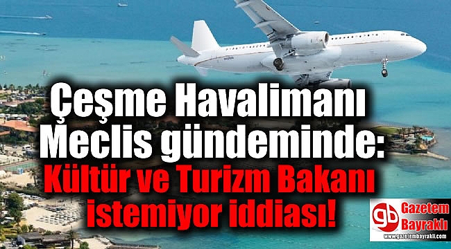 Çeşme Havalimanı Meclis gündeminde: Kültür ve Turizm Bakanı istemiyor iddiası