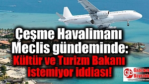 Çeşme Havalimanı Meclis gündeminde: Kültür ve Turizm Bakanı istemiyor iddiası