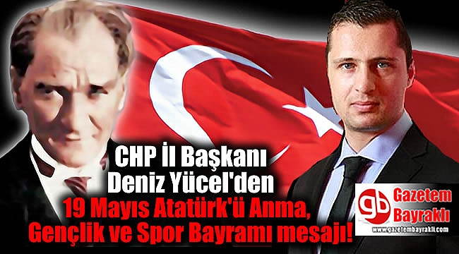 CHP İl Başkanı Deniz Yücel'den 19 Mayıs Atatürk'ü Anma, Gençlik ve Spor Bayramı mesajı