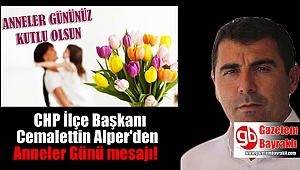 CHP İlçe Başkanı Cemalettin Alper'den Anneler günü mesajı